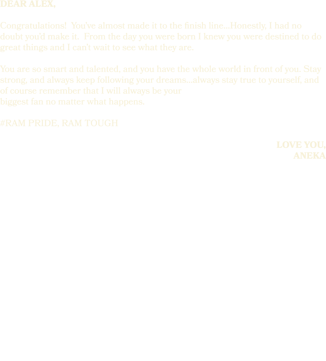 dear alex, Congratulations! You’ve almost made it to the finish line...Honestly, I had no doubt you’d make it. From t...