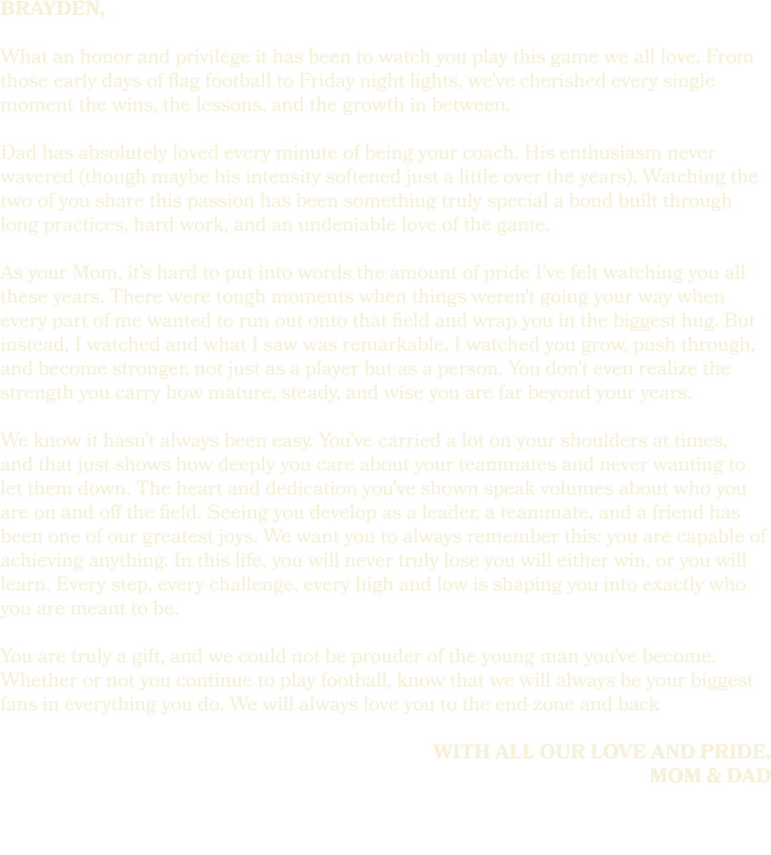 brayden, What an honor and privilege it has been to watch you play this game we all love. From those early days of fl...