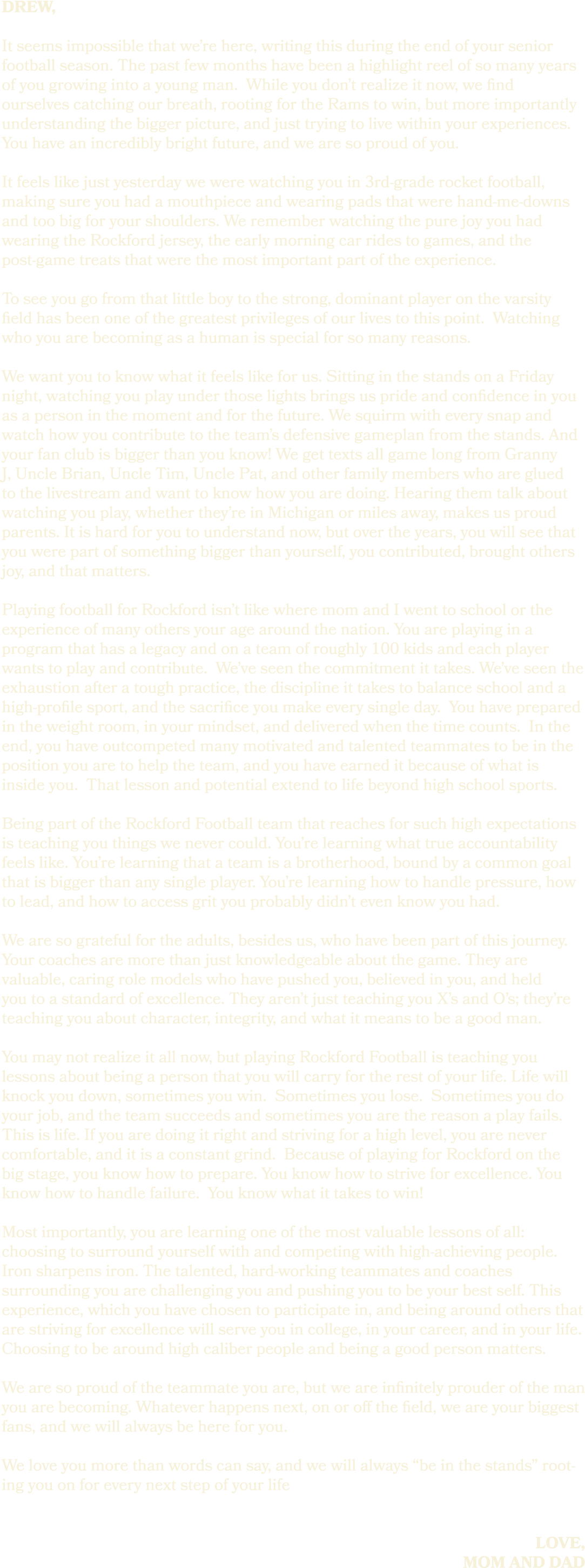 drew, It seems impossible that we’re here, writing this during the end of your senior football season. The past few m...