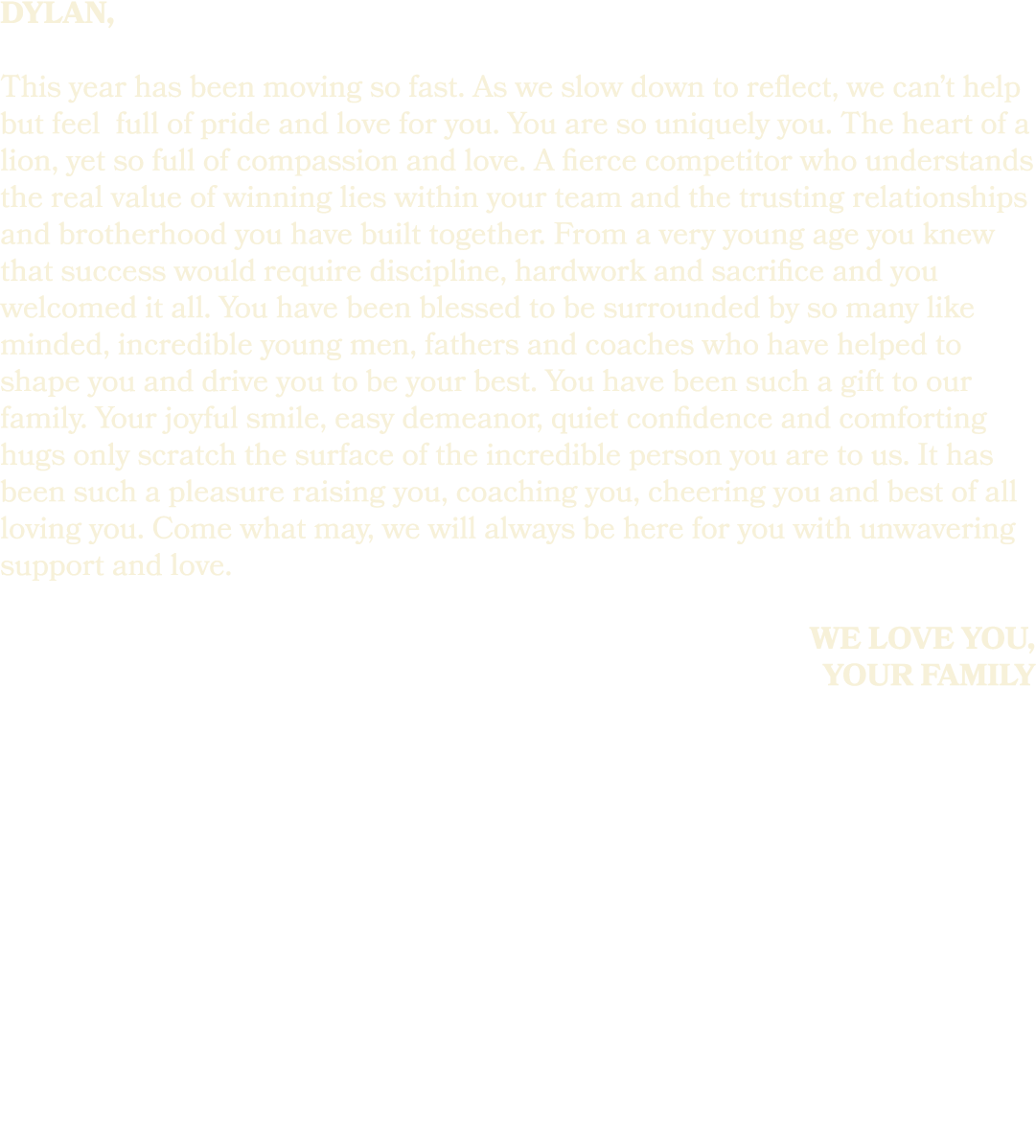 dylan, This year has been moving so fast. As we slow down to reflect, we can’t help but feel full of pride and love f...