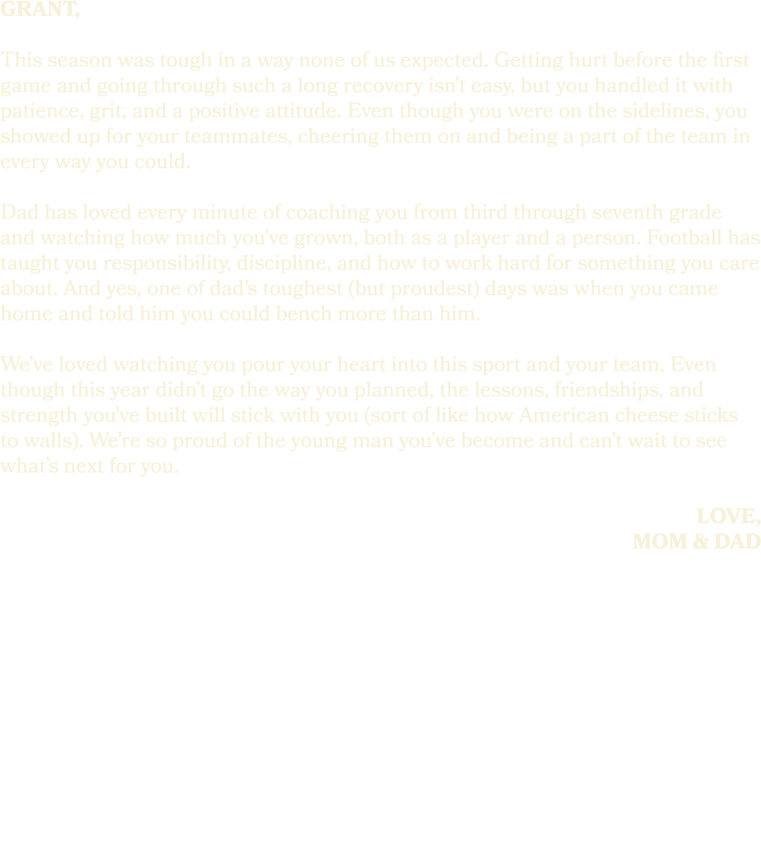 grant, This season was tough in a way none of us expected. Getting hurt before the first game and going through such ...