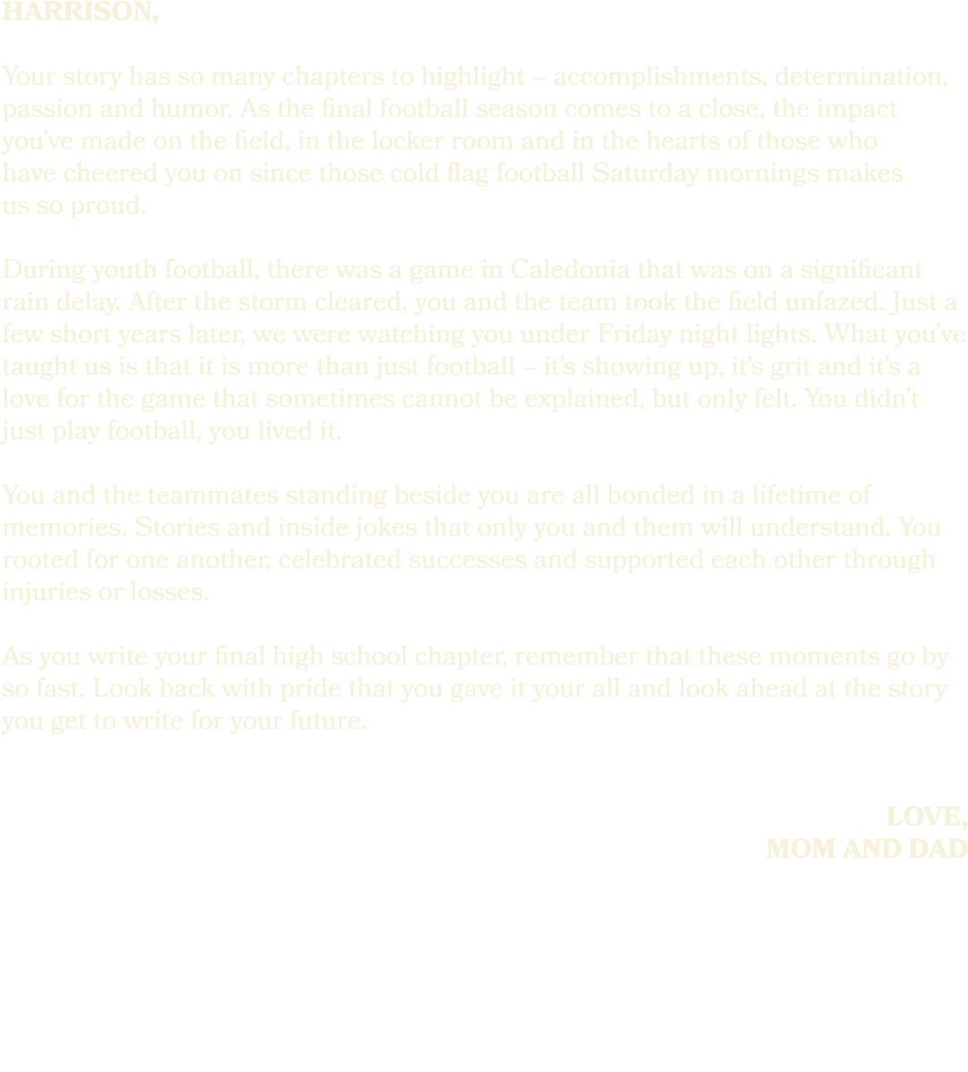 harrison, Your story has so many chapters to highlight – accomplishments, determination, passion and humor. As the fi...