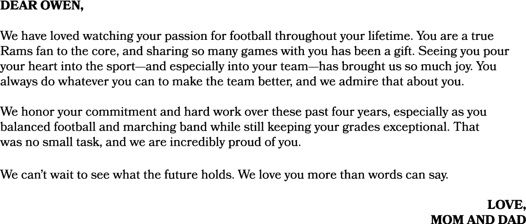 dear owen, We have loved watching your passion for football throughout your lifetime. You are a true Rams fan to the ...
