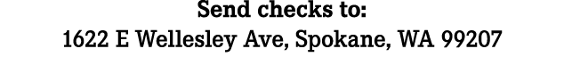 Send checks to: 1622 E Wellesley Ave, Spokane, WA 99207
