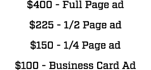 $400 Full Page ad $225 1/2 Page ad $150 1/4 Page ad $100 Business Card Ad