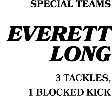 SPECIAL TEAMS EVERETT LONG 3 TACKLES, 1 BLOCKED KICK