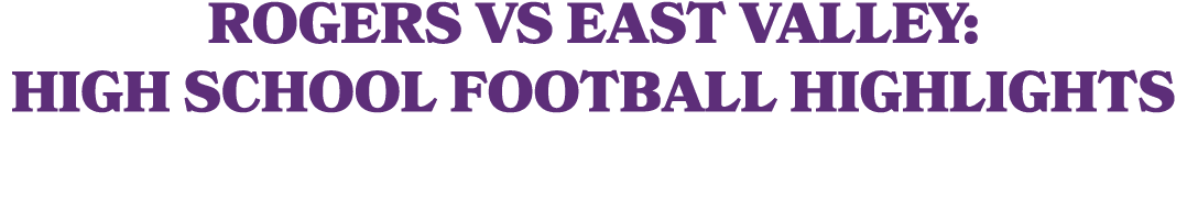 Rogers vs East Valley: High School Football Highlights