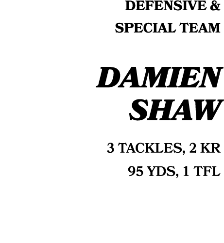 defensive & Special Team Damien shaw 3 TACKLES, 2 KR 95 YDS, 1 TFL