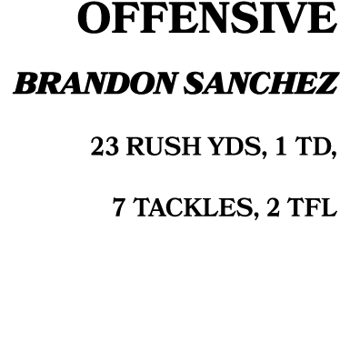 Offensive brandon sanchez 23 RUSH YDS, 1 TD, 7 TACKLES, 2 TFL