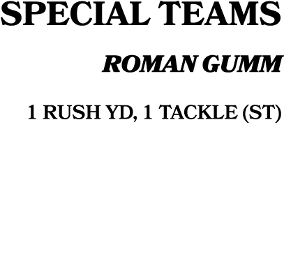 special teams roman gumm 1 RUSH YD, 1 TACKLE (ST)