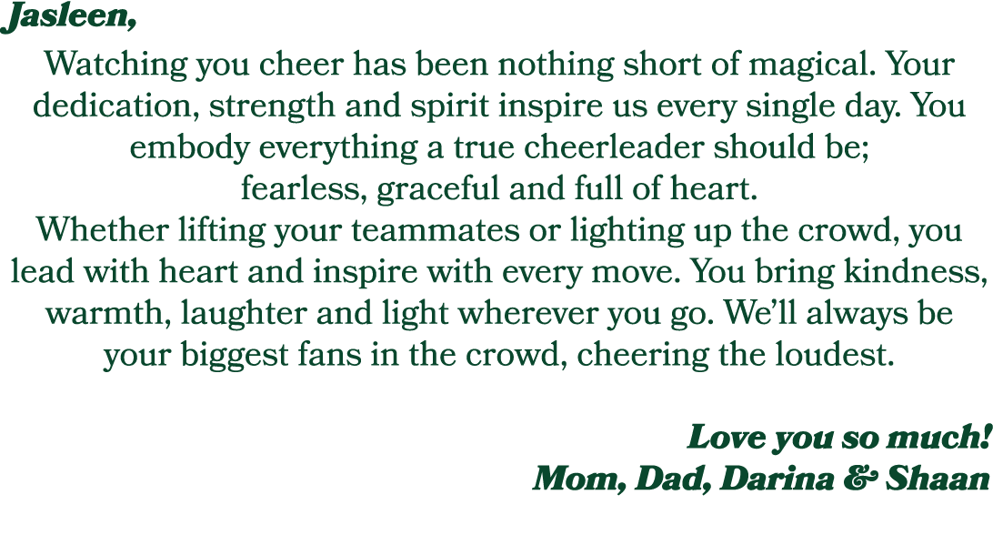 Jasleen, Watching you cheer has been nothing short of magical. Your dedication, strength and spirit inspire us every ...
