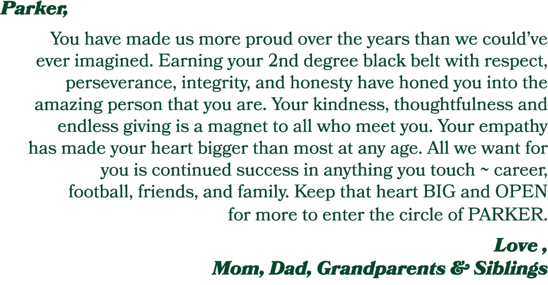Parker, You have made us more proud over the years than we could’ve ever imagined. Earning your 2nd degree black belt...