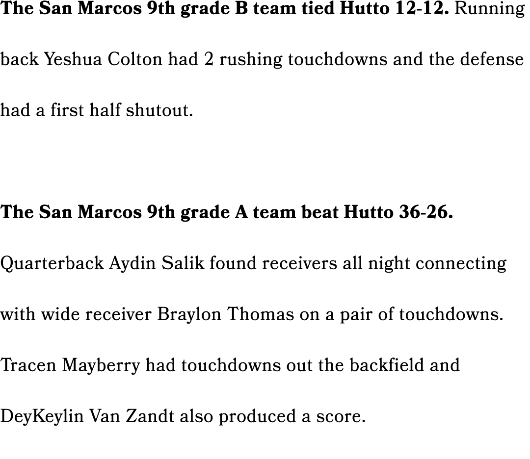 The San Marcos 9th grade B team tied Hutto 12 12. Running back Yeshua Colton had 2 rushing touchdowns and the defense...