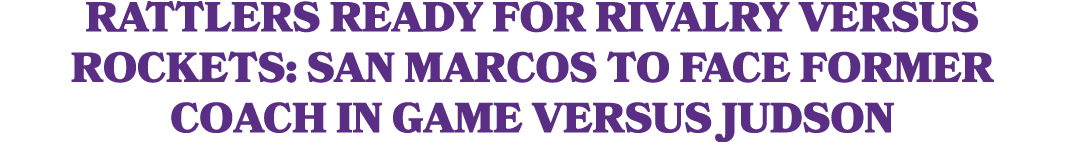 RATTLERS READY FOR RIVALRY VERSUS ROCKETS: San Marcos to face former coach in game versus Judson