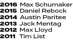 2016 Max Schumaker 2015 Daniel Rebock 2014 Austin Paritee 2013 Jack Mentag 2012 Max Lloyd 2011 Tim List 