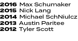 2016 Max Schumaker 2015 Nick Lang 2014 Michael SchNiulcz 2013 Austin Paritee 2012 Tyler Scott 