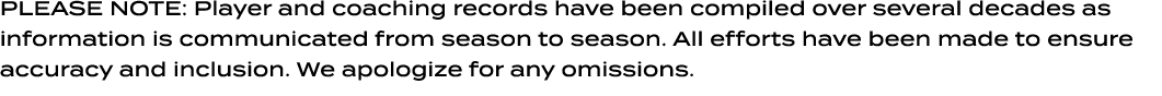 PLEASE NOTE: Player and coaching records have been compiled over several decades as information is communicated from ...