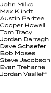 John Milko Max Klindt Austin Paritee Cooper Howell Tom Tracy Jordan Darragh Dave Schaefer Bob Moses Steve Jacobson Ev...