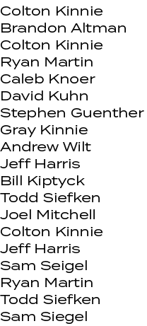 Colton Kinnie Brandon Altman Colton Kinnie Ryan Martin Caleb Knoer David Kuhn Stephen Guenther Gray Kinnie Andrew Wil...