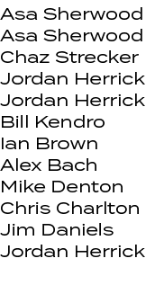 Asa Sherwood Asa Sherwood Chaz Strecker Jordan Herrick Jordan Herrick Bill Kendro Ian Brown Alex Bach Mike Denton Chr...