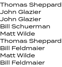 Thomas Sheppard John Glazier John Glazier Bill Schuerman Matt Wilde Thomas Sheppard Bill Feldmaier Matt Wilde Bill Fe...