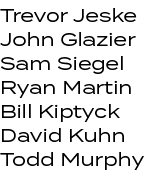 Trevor Jeske John Glazier Sam Siegel Ryan Martin Bill Kiptyck David Kuhn Todd Murphy 