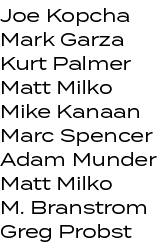 Joe Kopcha Mark Garza Kurt Palmer Matt Milko Mike Kanaan Marc Spencer Adam Munder Matt Milko M. Branstrom Greg Probst 