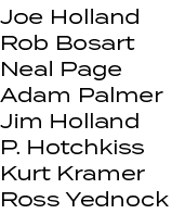 Joe Holland Rob Bosart Neal Page Adam Palmer Jim Holland P. Hotchkiss Kurt Kramer Ross Yednock 