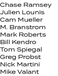 Chase Ramsey Julien Lounis Cam Mueller M. Branstrom Mark Roberts Bill Kendro Tom Spiegal Greg Probst Nick Martini Mik...