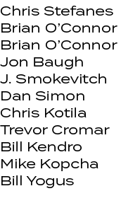 Chris Stefanes Brian O’Connor Brian O’Connor Jon Baugh J. Smokevitch Dan Simon Chris Kotila Trevor Cromar Bill Kendro...