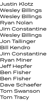 Justin Klotz Wesley Billings Wesley Billings Ryan Nolan Jim Constantine Wesley Billings Jon Tallinger Bill Kendro Jim...