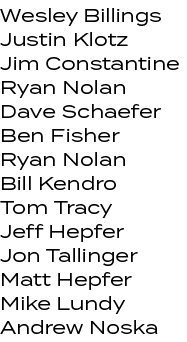 Wesley Billings Justin Klotz Jim Constantine Ryan Nolan Dave Schaefer Ben Fisher Ryan Nolan Bill Kendro Tom Tracy Jef...
