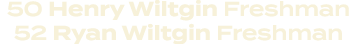 50 Henry Wiltgin Freshman 52 Ryan Wiltgin Freshman