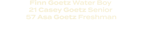 Finn Goetz Water Boy 21 Casey Goetz Senior 57 Asa Goetz Freshman