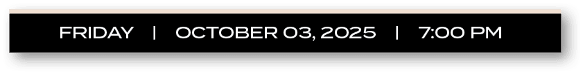 FRIDAY | october 03, 2025 | 7:00 P
