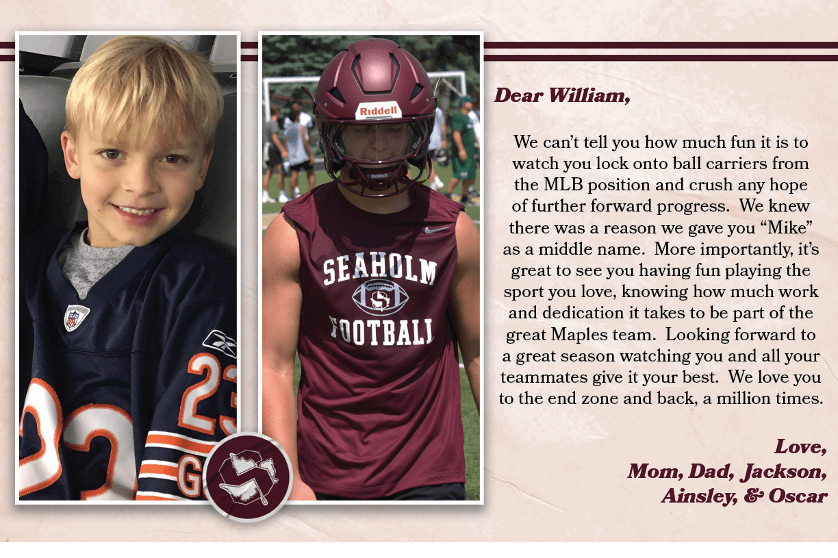 Dear William, We can’t tell you how much fun it is to watch you lock onto ball carriers from the MLB position and cru...