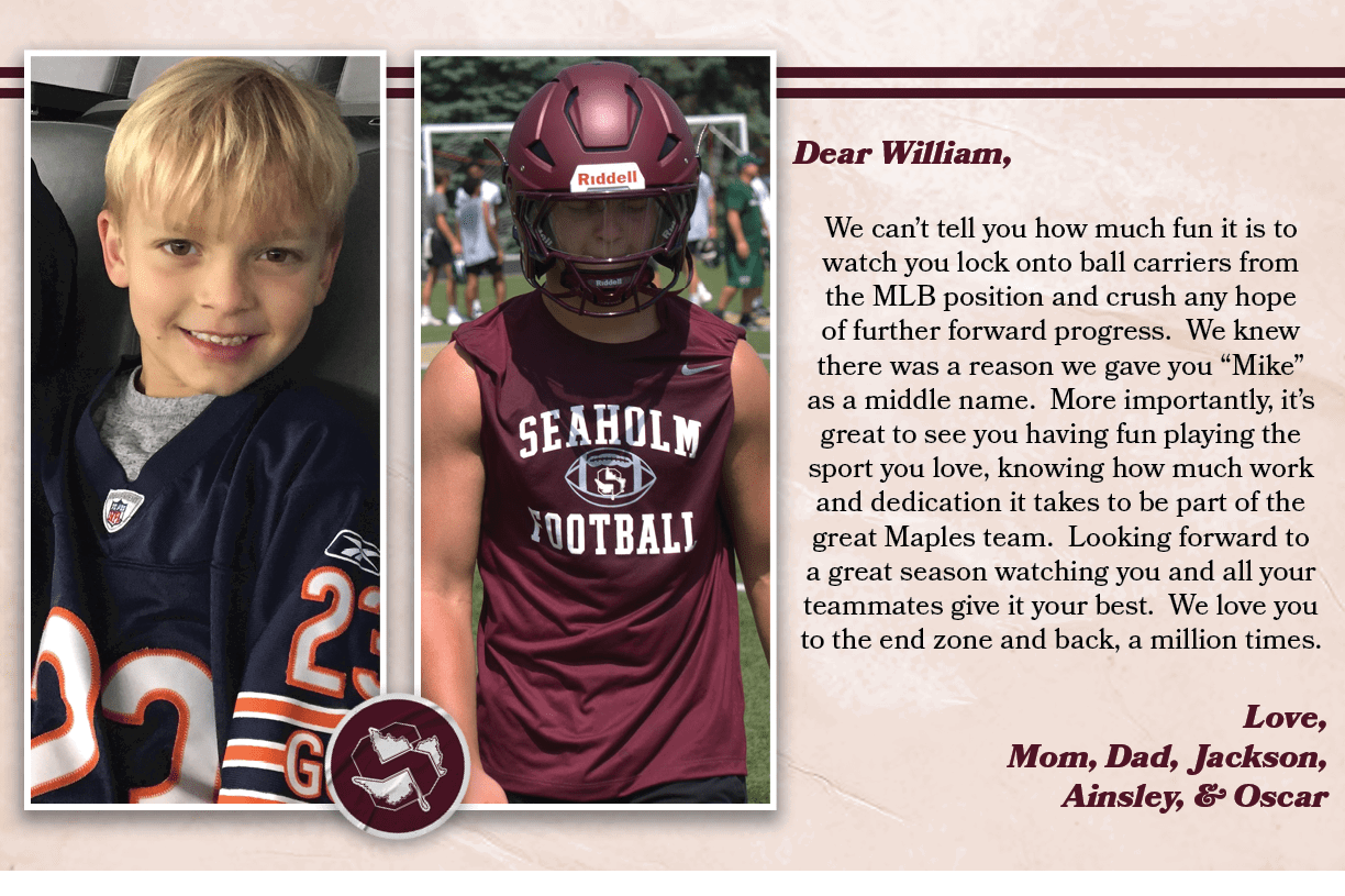 Dear William, We can’t tell you how much fun it is to watch you lock onto ball carriers from the MLB position and cru...