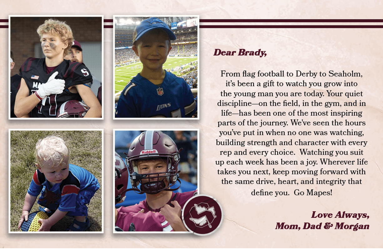 Dear Brady, From flag football to Derby to Seaholm, it’s been a gift to watch you grow into the young man you are tod...