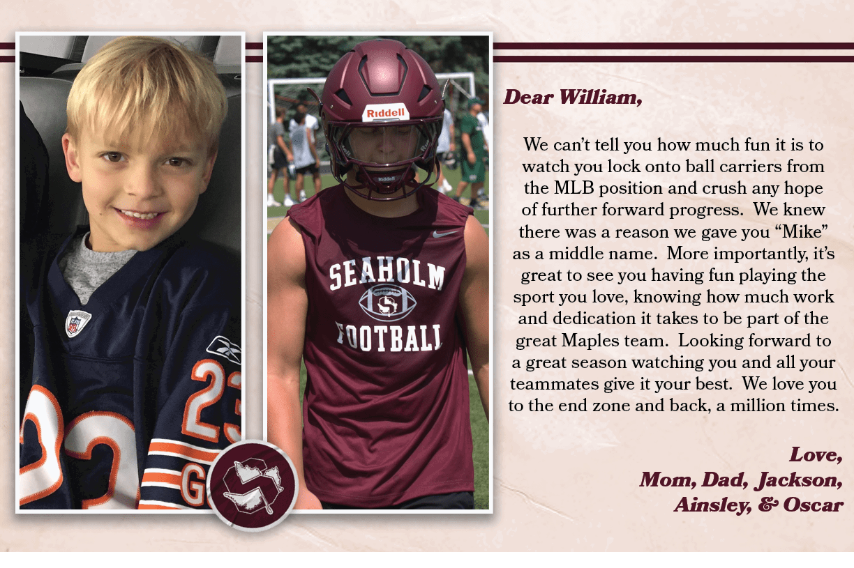 Dear William, We can’t tell you how much fun it is to watch you lock onto ball carriers from the MLB position and cru...