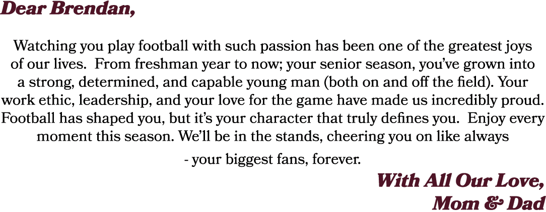 Dear Brendan, Watching you play football with such passion has been one of the greatest joys of our lives. From fresh...