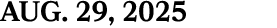 AUG. 29, 2025