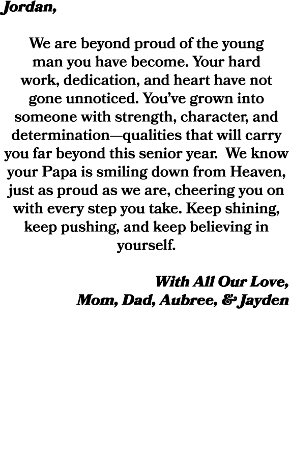 Jordan, We are beyond proud of the young man you have become. Your hard work, dedication, and heart have not gone unn...