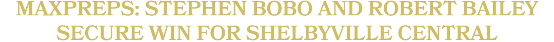 MAXPREPS: Stephen Bobo and Robert Bailey Secure Win for Shelbyville Central