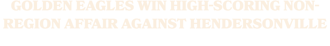 Golden Eagles Win High Scoring Non Region Affair Against Hendersonville