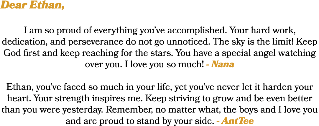 Dear Ethan, I am so proud of everything you’ve accomplished. Your hard work, dedication, and perseverance do not go u...