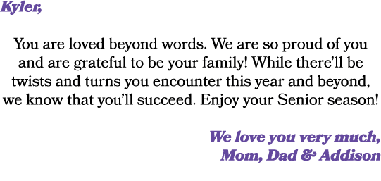 Kyler, You are loved beyond words. We are so proud of you and are grateful to be your family! While there’ll be twist...