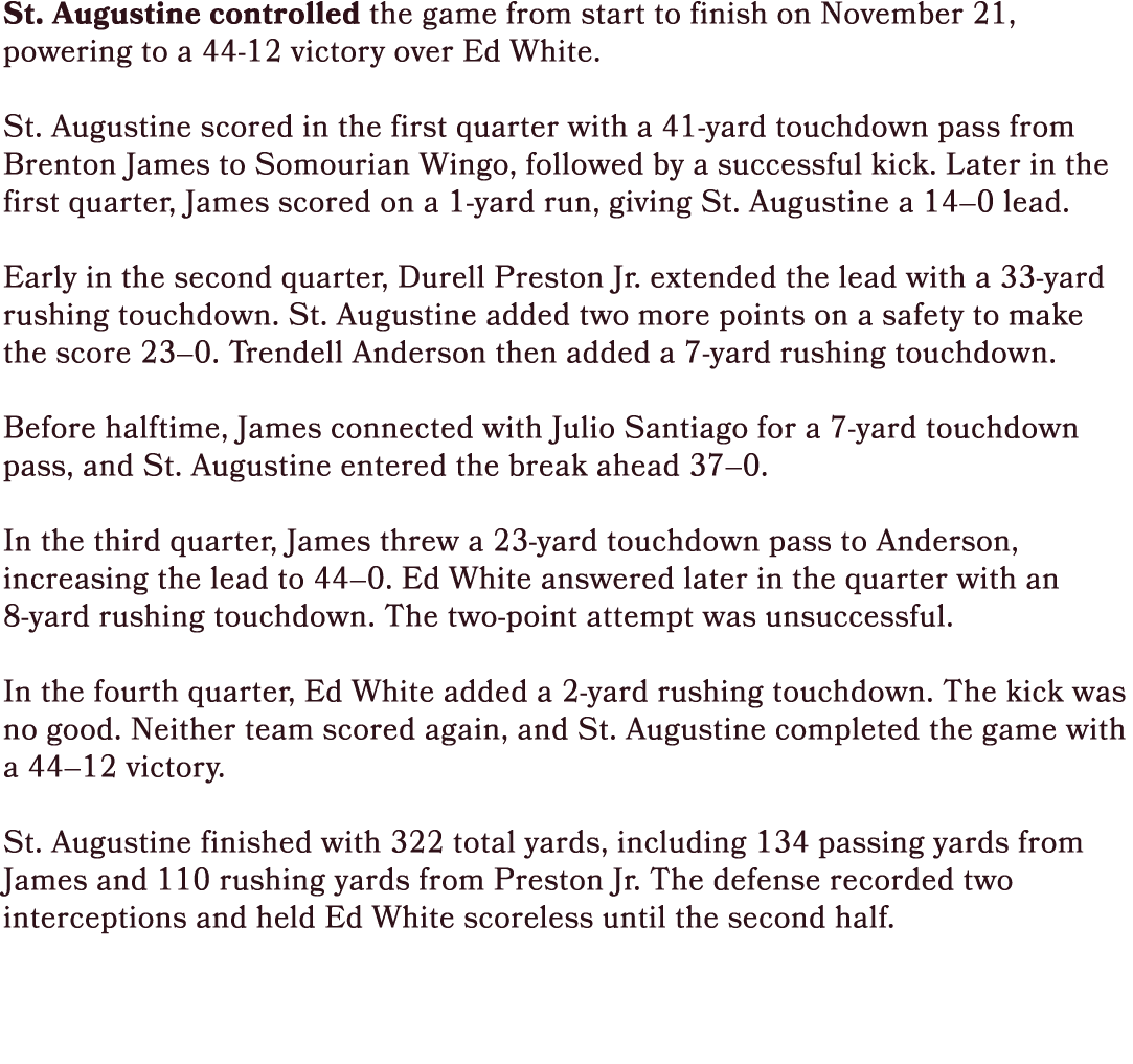 St. Augustine controlled the game from start to finish on November 21, powering to a 44 12 victory over Ed White. St....
