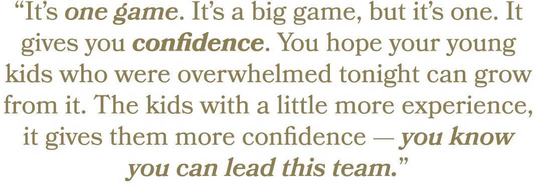 “It’s one game. It’s a big game, but it’s one. It gives you confidence. You hope your young kids who were overwhelmed...