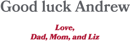 Good luck Andrew Love, Dad, Mom, and Liz