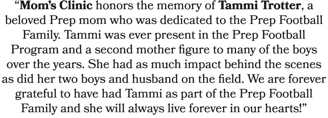 “Mom’s Clinic honors the memory of Tammi Trotter, a beloved Prep mom who was dedicated to the Prep Football Family. T...